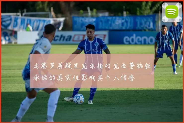 龙赛罗质疑里克尔梅对克洛普执教承诺的真实性影响其个人信誉