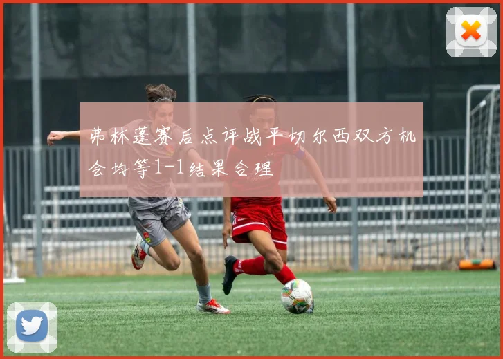 弗林蓬赛后点评战平切尔西双方机会均等1-1结果合理