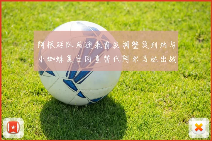 阿根廷队或迎来首发调整莫利纳与小蜘蛛复出冈皇替代阿尔马达出战
