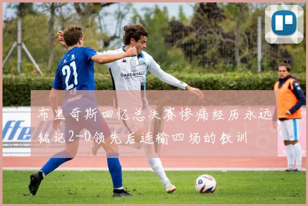 布里奇斯回忆总决赛惨痛经历永远铭记2-0领先后连输四场的教训