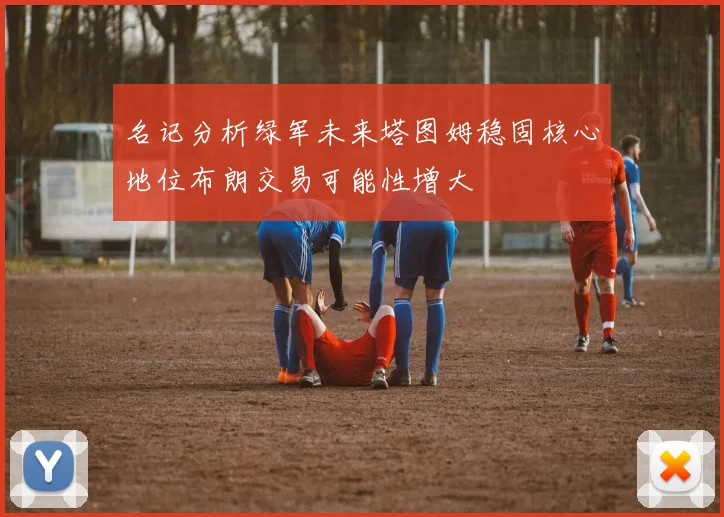名记分析绿军未来塔图姆稳固核心地位布朗交易可能性增大